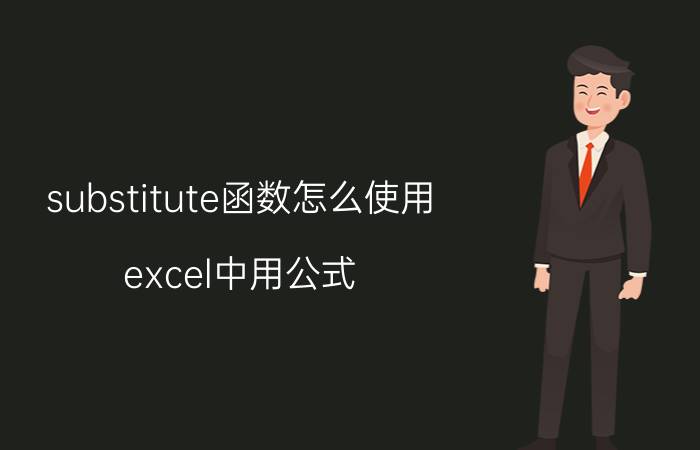 substitute函数怎么使用 excel中用公式，如何替换指定单元格的内容？